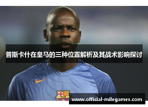 普斯卡什在皇马的三种位置解析及其战术影响探讨