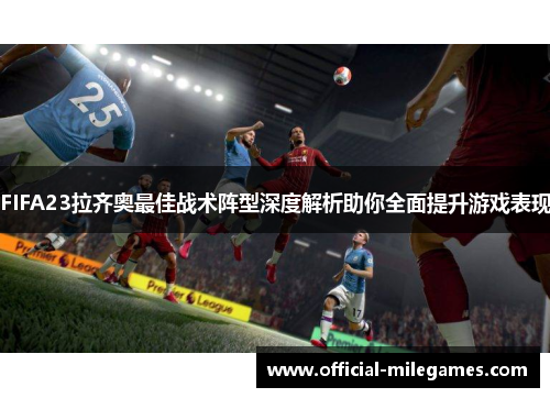 FIFA23拉齐奥最佳战术阵型深度解析助你全面提升游戏表现