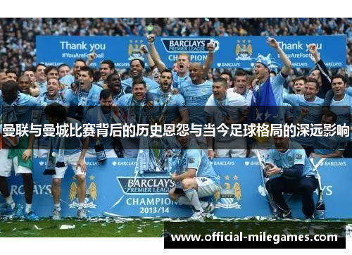 曼联与曼城比赛背后的历史恩怨与当今足球格局的深远影响
