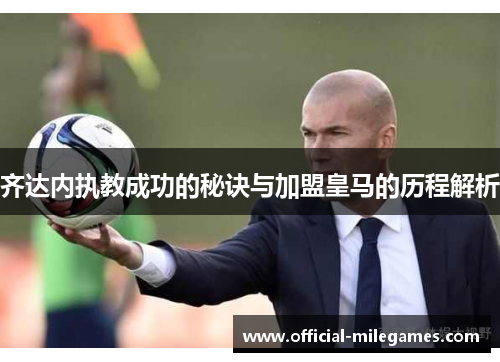 齐达内执教成功的秘诀与加盟皇马的历程解析