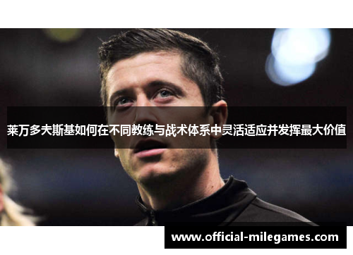 莱万多夫斯基如何在不同教练与战术体系中灵活适应并发挥最大价值