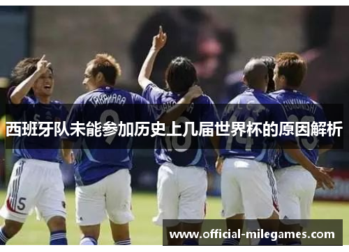 西班牙队未能参加历史上几届世界杯的原因解析