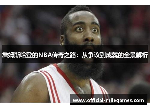詹姆斯哈登的NBA传奇之路：从争议到成就的全景解析