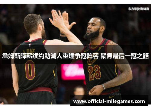 詹姆斯降薪续约助湖人重建争冠阵容 聚焦最后一冠之路