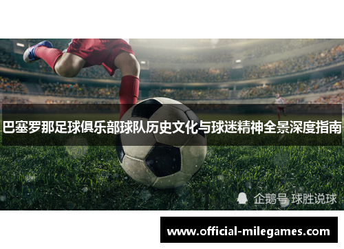 巴塞罗那足球俱乐部球队历史文化与球迷精神全景深度指南