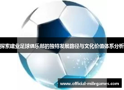 探索建业足球俱乐部的独特发展路径与文化价值体系分析