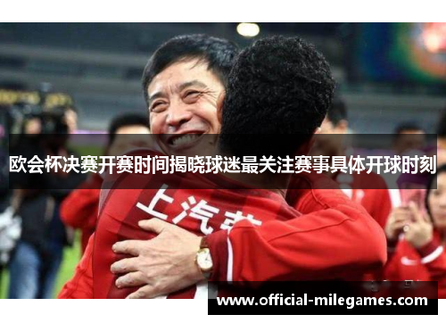 欧会杯决赛开赛时间揭晓球迷最关注赛事具体开球时刻