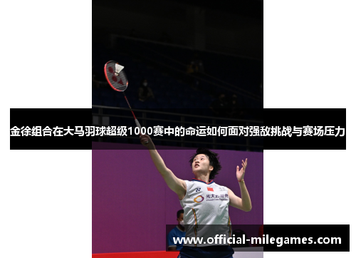 金徐组合在大马羽球超级1000赛中的命运如何面对强敌挑战与赛场压力