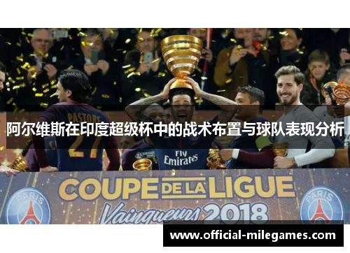 阿尔维斯在印度超级杯中的战术布置与球队表现分析 阿尔维斯在印度超级杯中的战术布置与球队表现分析