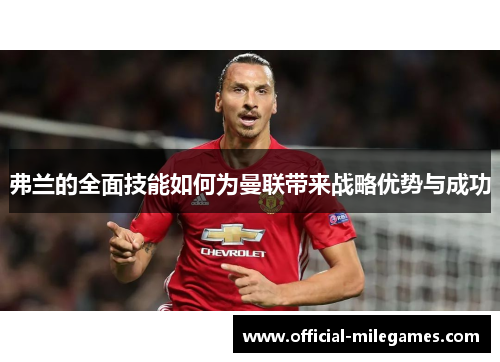 弗兰的全面技能如何为曼联带来战略优势与成功 弗兰的全面技能如何为曼联带来战略优势与成功