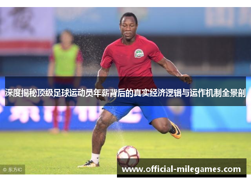 深度揭秘顶级足球运动员年薪背后的真实经济逻辑与运作机制全景剖 深度揭秘顶级足球运动员年薪背后的真实经济逻辑与运作机制全景剖