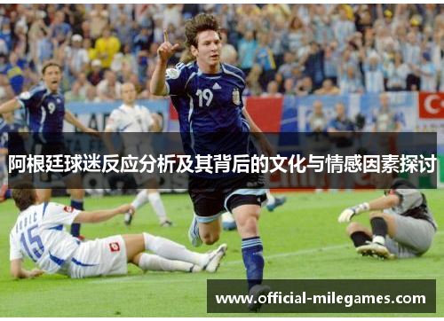 阿根廷球迷反应分析及其背后的文化与情感因素探讨
