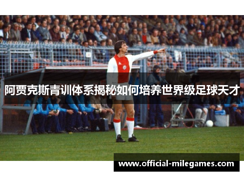 阿贾克斯青训体系揭秘如何培养世界级足球天才