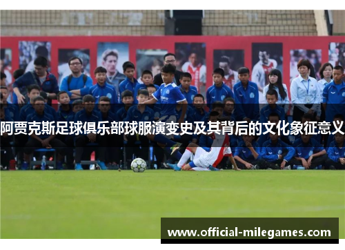 阿贾克斯足球俱乐部球服演变史及其背后的文化象征意义