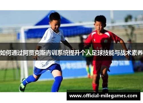 如何通过阿贾克斯青训系统提升个人足球技能与战术素养